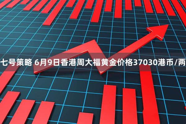 七号策略 6月9日香港周大福黄金价格37030港币/两