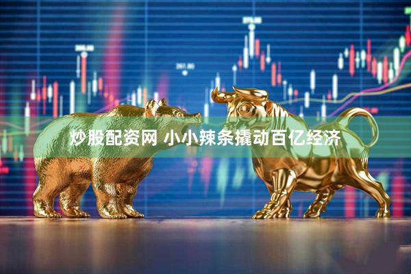 炒股配资网 小小辣条撬动百亿经济