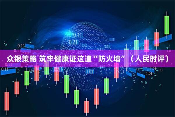 众银策略 筑牢健康证这道“防火墙”（人民时评）