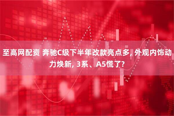 至高网配资 奔驰C级下半年改款亮点多, 外观内饰动力焕新, 3系、A5慌了?