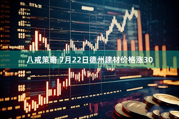 八戒策略 7月22日德州建材价格涨30