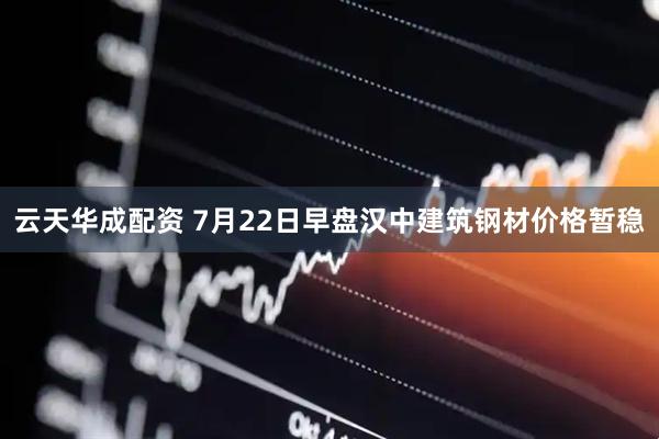 云天华成配资 7月22日早盘汉中建筑钢材价格暂稳