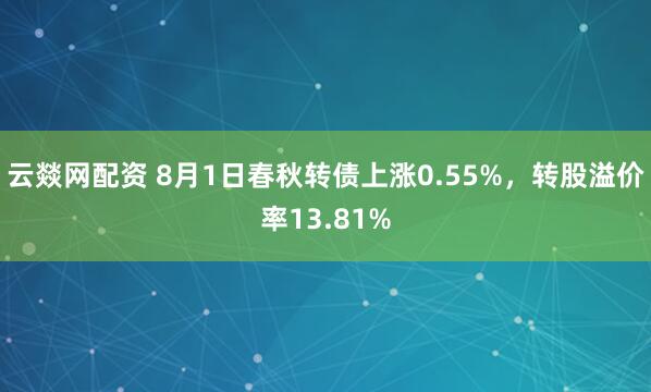 云燚网配资 8月1日春秋转债上涨0.55%，转股溢价率13.81%