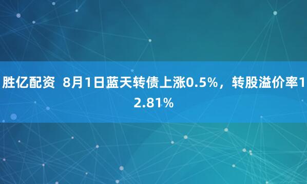胜亿配资  8月1日蓝天转债上涨0.5%，转股溢价率12.81%